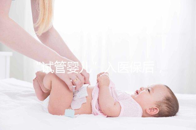 “試管嬰兒”入醫保后，到底能省多少錢？