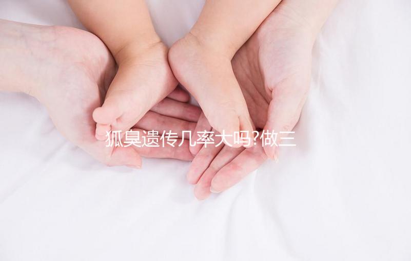 狐臭遺傳幾率大嗎?做三代試管嬰兒能避免遺傳嗎？