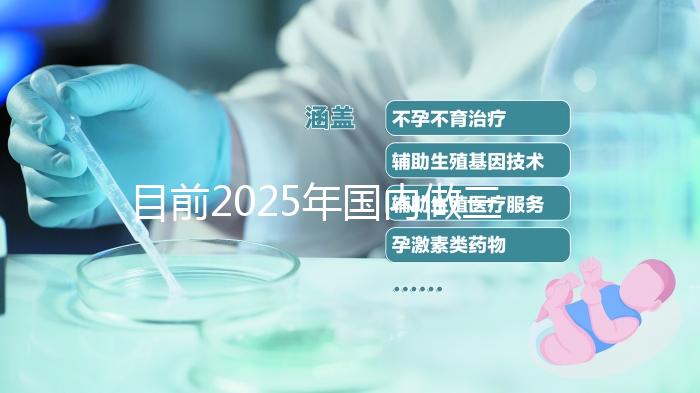 目前2025年國內(nèi)做三代試管的哪家醫(yī)院是比較好的呢？