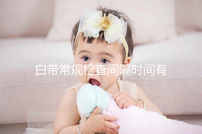 白帶常規檢查間隔時間有規定，頻繁做對身體影響真的大