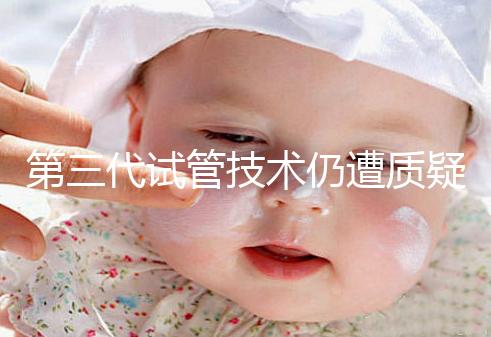 第三代試管技術(shù)仍遭質(zhì)疑，出生的孩子健康與否需思索