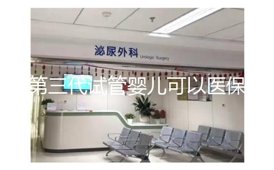 第三代試管嬰兒可以醫(yī)保報(bào)銷嗎？