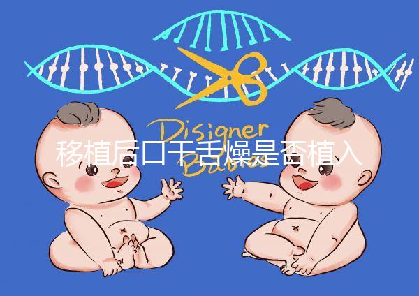移植后口干舌燥是否植入分析，生殖專(zhuān)家會(huì)告訴你答案