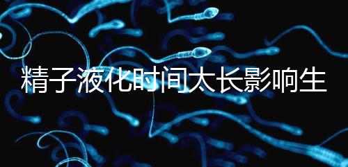 精子液化時(shí)間太長(zhǎng)影響生育，3大飲食調(diào)理法送你“好孕”