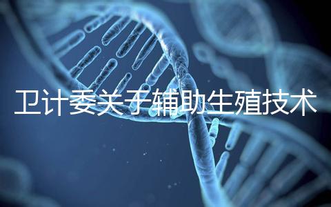 衛(wèi)計委關(guān)于輔助生殖技術(shù)的意見 加強管理試管嬰兒亂象