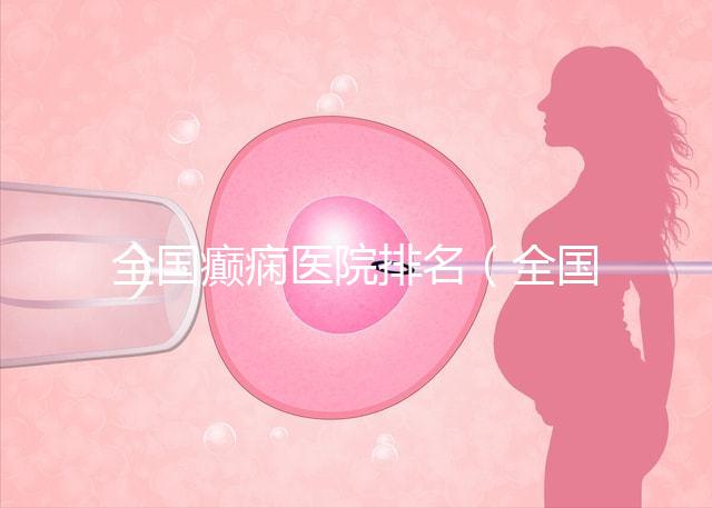 全國癲癇醫(yī)院排名（全國癲癇醫(yī)院排名第一）