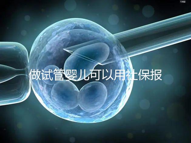 做試管嬰兒可以用社保報銷嗎？做一次試管至少需要這些錢