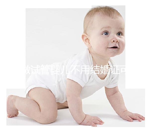 做試管嬰兒不用結婚證可以嗎？做試管嬰兒沒有結婚證怎么辦