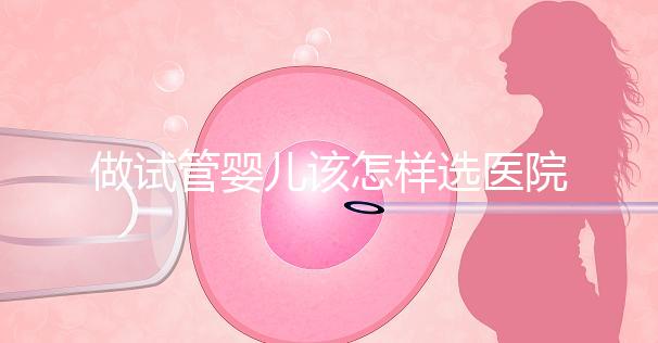 做試管嬰兒該怎樣選醫院？