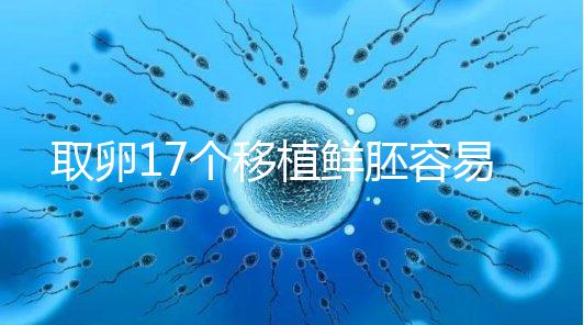 取卵17個移植鮮胚容易失敗有原因，沒腹水試管成功率才高