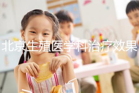 北京生殖醫(yī)學(xué)科治療效果哪個(gè)醫(yī)院比較好