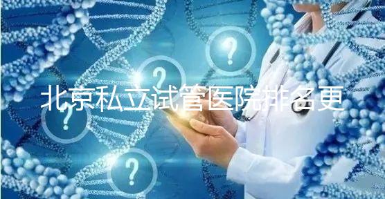 北京私立試管醫(yī)院排名更新（2025年前十強(qiáng)名單+各院特色技術(shù)全解析）