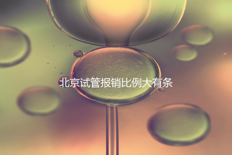 北京試管報(bào)銷比例大有條件,非這16項(xiàng)助孕項(xiàng)目要自己買單