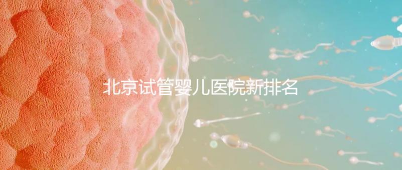 北京試管嬰兒醫院新排名，附試管成功率和費用明細