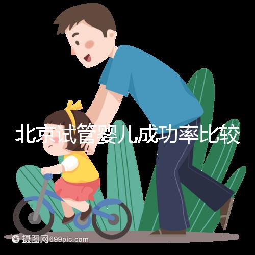 北京試管嬰兒成功率比較高的醫(yī)院，這幾家醫(yī)院本地都說(shuō)不錯(cuò)