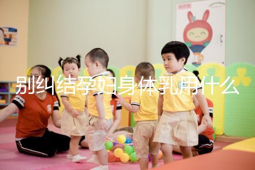 別糾結孕婦身體乳用什么品牌了，排行榜前十名安全又好用