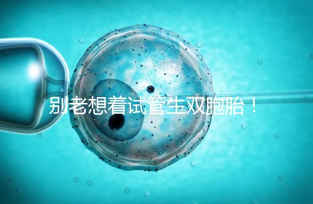 別老想著試管生雙胞胎！單胚胎移植成功率高更安全