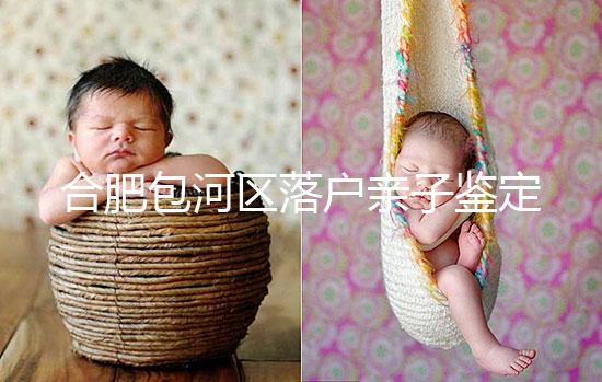 合肥包河區(qū)落戶(hù)親子鑒定機(jī)構(gòu)已更新，2024需準(zhǔn)備這些材料...