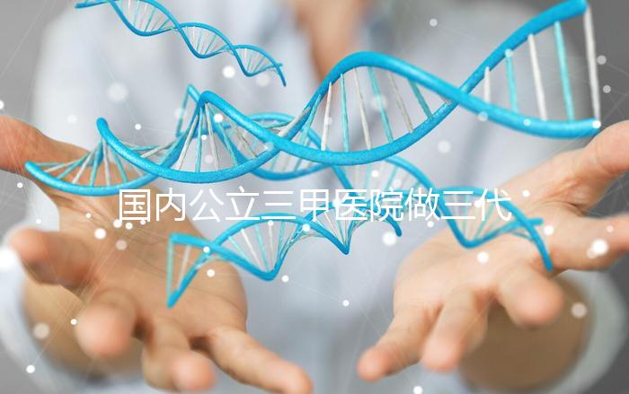 國內公立三甲醫院做三代試管的條件有哪些？