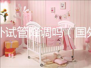 國(guó)外試管降調(diào)嗎（國(guó)外試管成功率多少？）