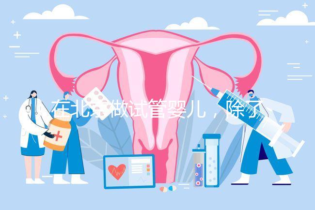 在北京做試管嬰兒，除了北醫(yī)三院，還有其他建議去的醫(yī)院嗎？