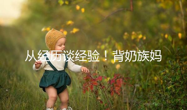 從經(jīng)歷談經(jīng)驗！背奶族媽媽儲存母乳有這些講究