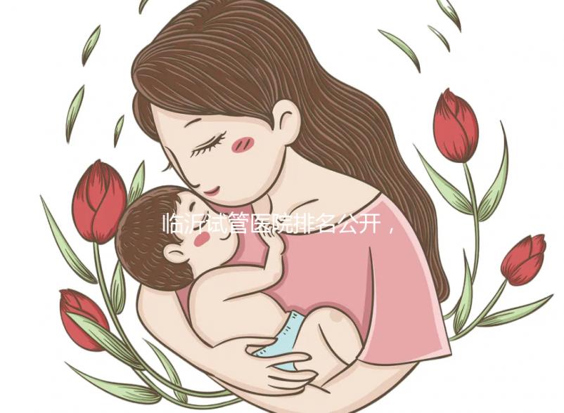 臨沂試管醫(yī)院排名公開,來看看哪家機(jī)構(gòu)助孕成功率遙遙領(lǐng)先