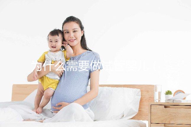 為什么需要做試管嬰兒（為什么需要做試管嬰兒手術(shù)）