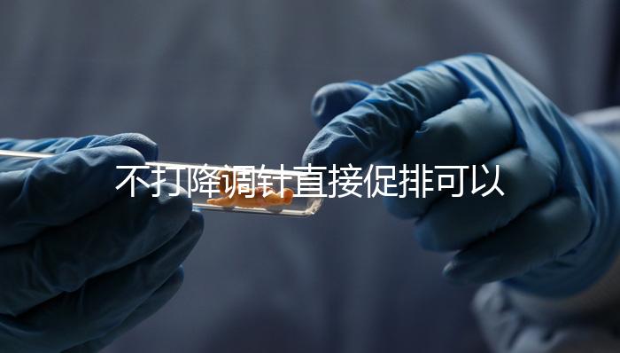 不打降調針直接促排可以，好不好總結，難孕夫婦碼住