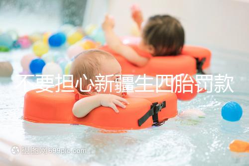 不要擔心新疆生四胎罰款多少錢，先搞清2024年新政策