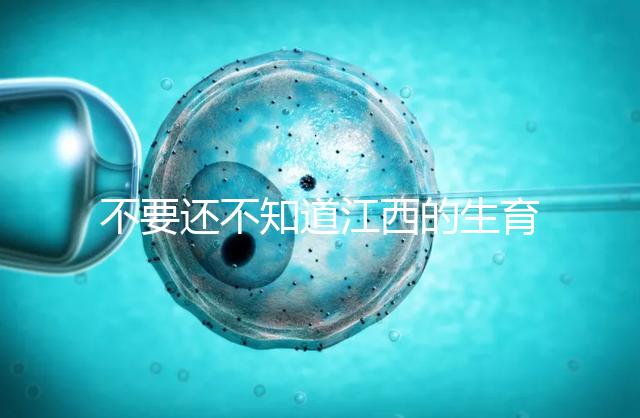 不要還不知道江西的生育登記怎么辦，九江什么時候辦理好就看這個了