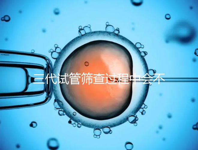 三代試管篩查過程中會不會出現錯誤戳，看完流程就知道