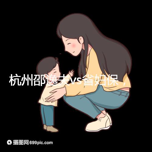 杭州邵逸夫vs省婦保，哪家醫院試管成功率高一看便知！