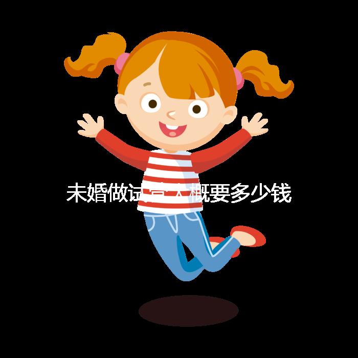 未婚做試管大概要多少錢(qián)