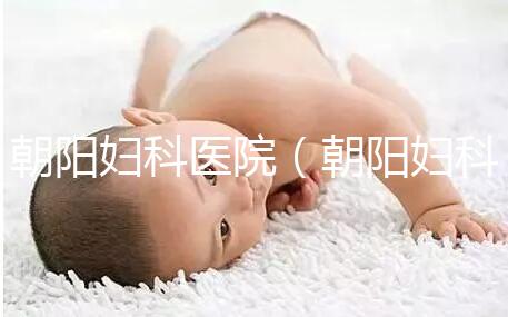 朝陽婦科醫(yī)院（朝陽婦科醫(yī)院咨詢免費(fèi)咨詢）