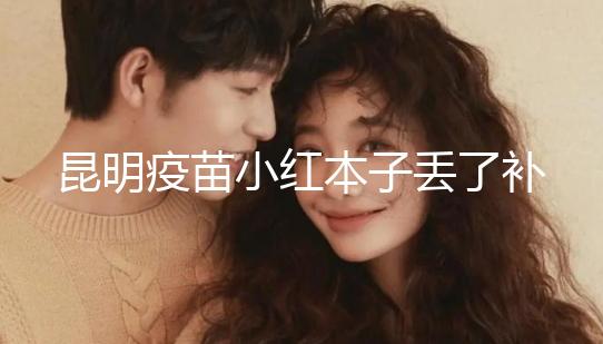 昆明疫苗小紅本子丟了補(bǔ)辦流程、資料來(lái)了，五華區(qū)人別錯(cuò)過(guò)