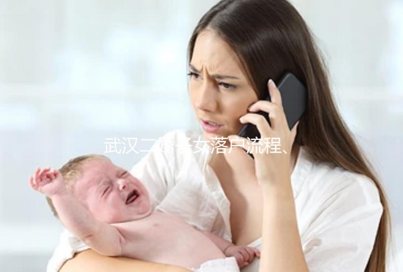 武漢二婚子女落戶流程、條件快看，這些材料必不可少