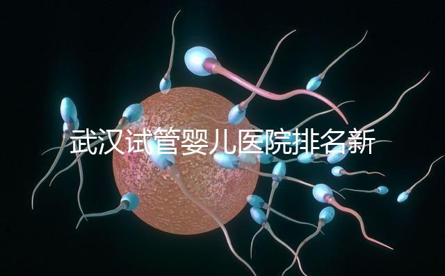 武漢試管嬰兒醫院排名新出爐，來看看2024哪些私立機構上榜