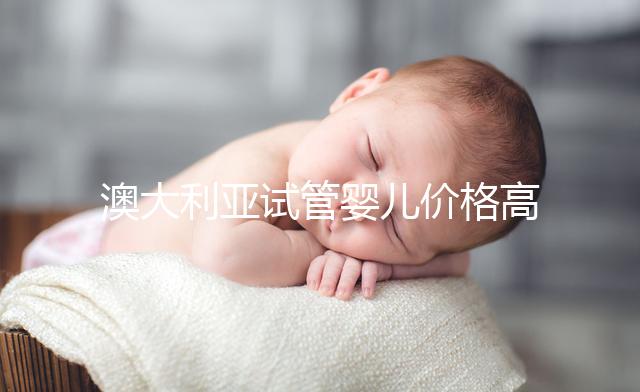 澳大利亞試管嬰兒價格高嗎？2025年費用明細、醫(yī)保報銷條件與省錢全攻略