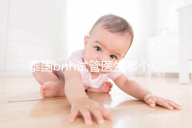 泰國bnh試管醫(yī)生哪個好?維瓦博士還是查迪醫(yī)生