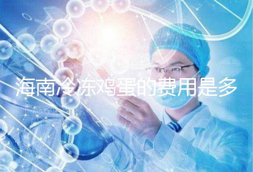 海南冷凍雞蛋的費(fèi)用是多少？答案已經(jīng)公布，想要合法存放的年齡不能太大