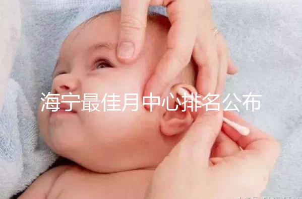 海寧最佳月中心排名公布，2024年新增了幾家