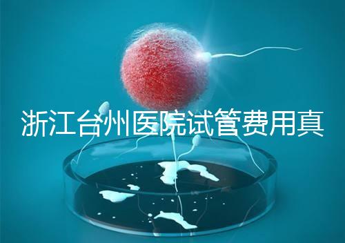 浙江臺州醫院試管費用真不高，這些攻略教你提升助孕成功率
