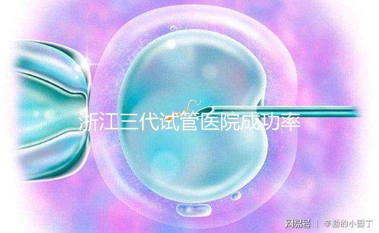 浙江三代試管醫院成功率排名匯總，內含2024助孕費用明細