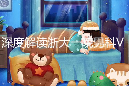 深度解讀浙大一院男科VIP體檢多少錢、哪里掛號，速收藏