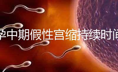 孕中期假性宮縮持續(xù)時間盤點，一次超過2小時要警惕！