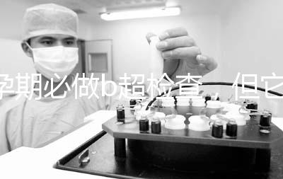 孕期必做b超檢查，但它不是萬能的還需進(jìn)一步做唐篩