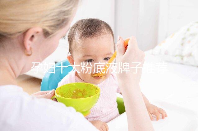 孕婦十大粉底液牌子推薦，純植物成分對胎兒傷害小