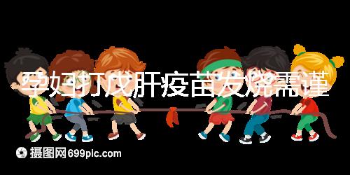 孕婦打戊肝疫苗發燒需謹惕，該類副作用對胎兒發育有影響