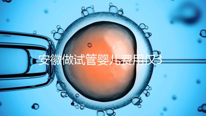 安徽做試管嬰兒費用僅3萬元？實際花費多少聽大家怎么說